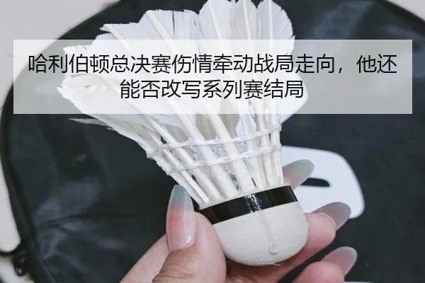 哈利伯顿总决赛伤情牵动战局走向，他还能否改写系列赛结局
